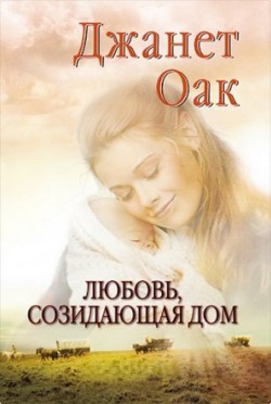 Любовь созидающая дом (Ее любимый роман: Рождение любви. Книга 3) Джанет Оак