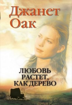 Любовь растет, как дерево (Ее любимый роман: Рождение любви. Книга 1) Джанет Оак