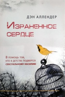 Израненное сердце. В помощь тем, кто в детстве подвергся сексуальному насилию. Дэн Аллендер
