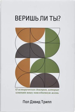Веришь ли ты? - 12 исторических доктрин, которые изменят вашу повседневную жизнь. Пол Дэвид Трипп