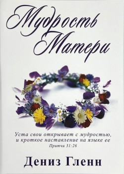 Мудрость матери. Рабочая тетрадь для домашних групп. — Дополн. изд. — 2019. Дениз Гленн