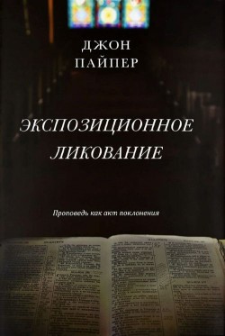 Экспозиционное ликование: Проповедь как акт поклонения. Джон Пайпер