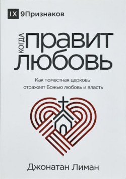Когда правит любовь. Как поместная церковь отражает Божью любовь и власть. Джонатан Лиман