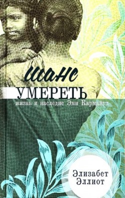 Шанс умереть. Жизнь и наследие Эми Кармайкл. Элизабет Эллиот