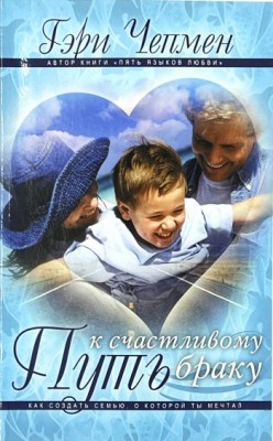 Путь к счастливому браку. Как создать семью, о которой ты мечтал. Гэри Чепмен