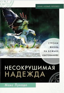 Несокрушимая надежда. Строим жизнь на Божьих обетованиях. Макс Лукадо