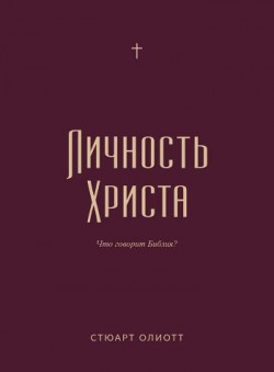 Личность Христа: что говорит Библия? Стюарт Олиотт