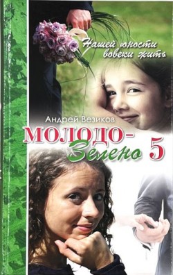 Молодо-зелено. Нашей юности вовеки жить: Книга 5 Повесть. Андрей Везиков