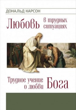 Любовь в трудных ситуациях. Трудное учение о любви Бога. Дональд Карсон 