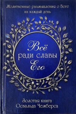 Все ради славы Его. Молитвенные размышления о Боге на каждый день. Освальд Чемберс 