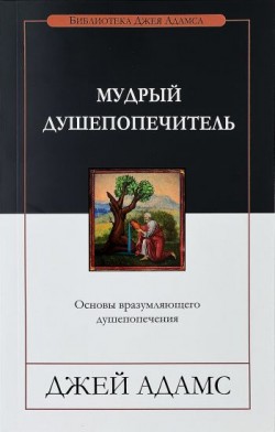 Мудрый душепопечитель. Основы вразумляющего душепопечения. Джей Адамс