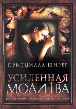 Усиленная молитва. Сокрушительные молитвеные стратегии для женщин. Присцилла Ширер  