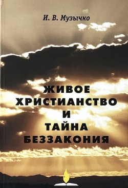 Живое христианство и тайна беззакония. Иван Васильевич Музычко