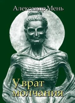 У врат молчания. Духовная жизнь Китая и Индии в середине первого тысячелетия до нашей эры. Александр Мень