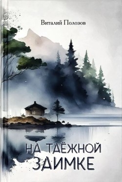 На таёжной заимке. Виталий Полозов  