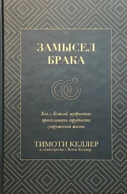 Замысел брака. Как с Божьей мудростью преодолевать трудности супружеской жизни. Тимоти Келлер