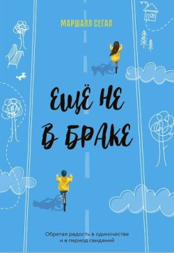 Еще не в браке. Обретая радость в одиночестве и в период свиданий. Маршалл Сегал
