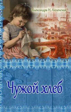 Чужой хлеб. Александра Анненская