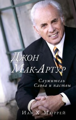 Джон Мак-Артур: служитель Словам и паствы. Иан Мюррей 