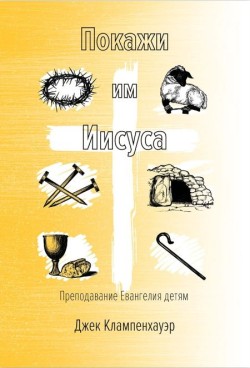 Покажи им Иисуса. Преподавание Евангелия детям. Джек Клампенхауэр